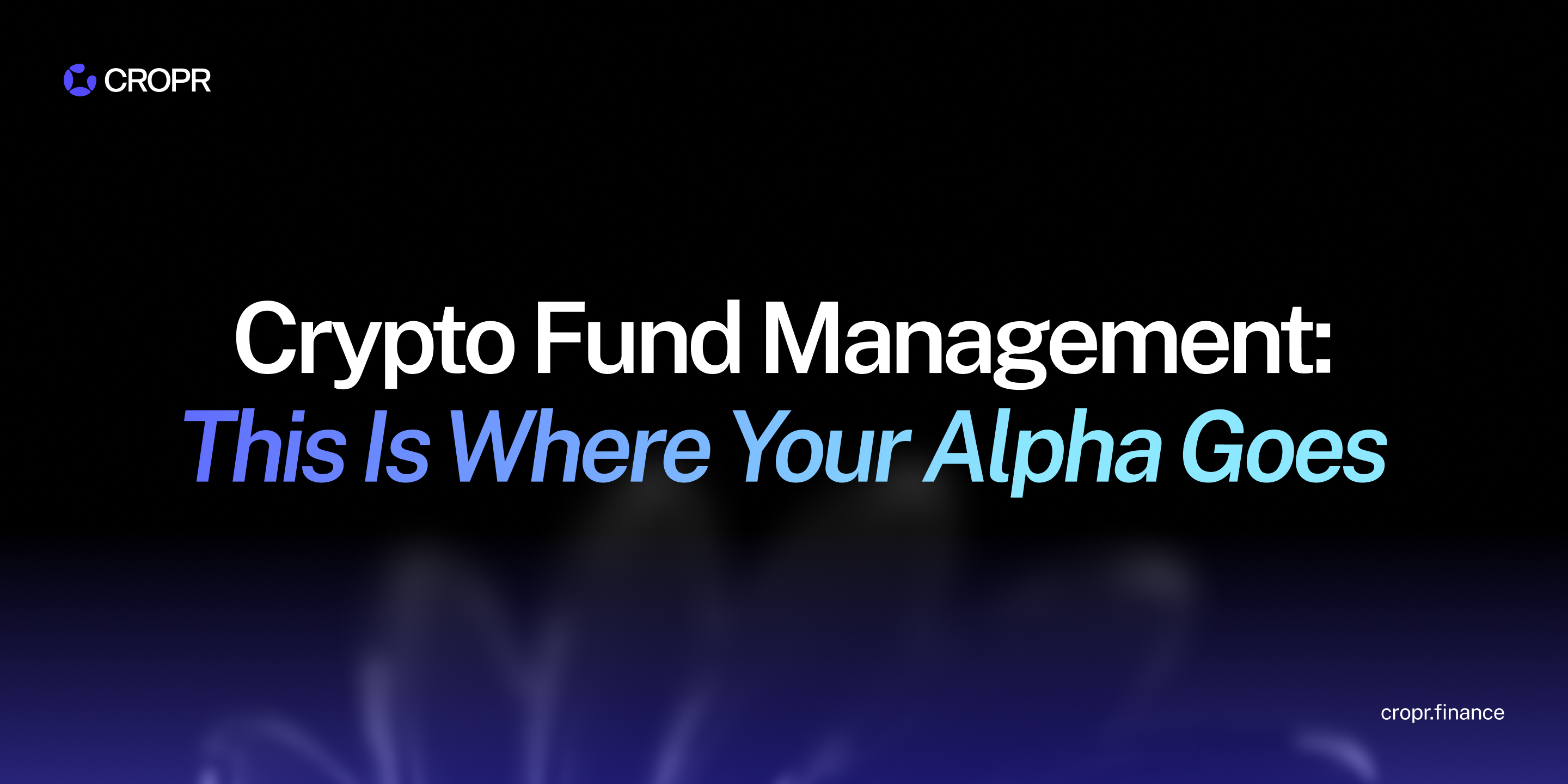 CROPR banner reading "Crypto Fund Management: This Is Where Your Alpha Goes" with the CROPR logo and cropr.finance on a dark background.