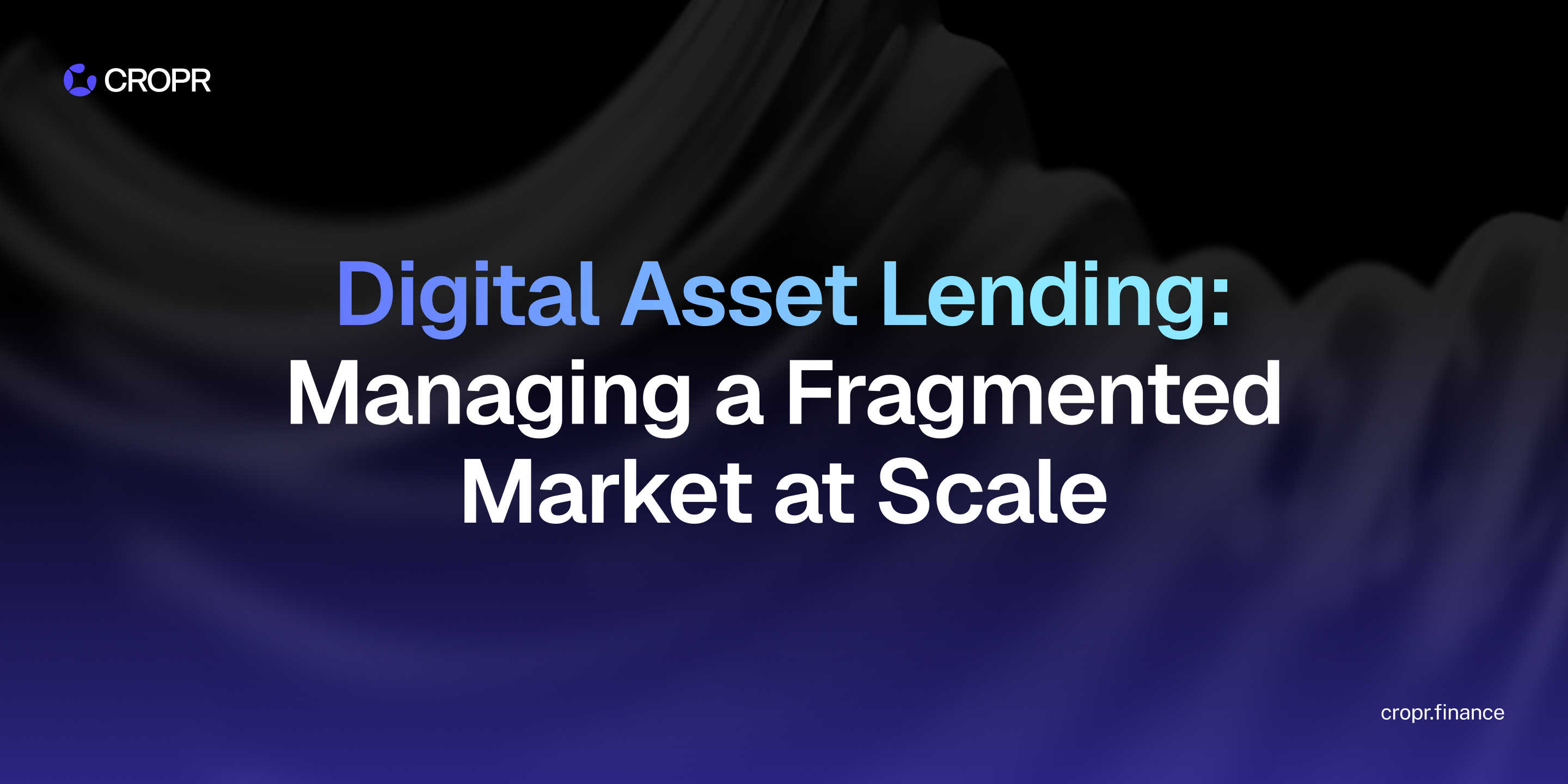 CROPR banner reading "Digital Asset Lending: Managing a Fragmented Market at Scale" with the CROPR logo and cropr.finance on a dark background.